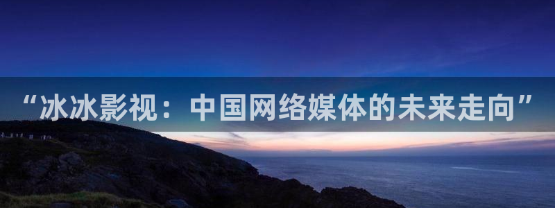 熊猫9.1电影免费播放：“冰冰影视：中国网络媒体的未来走向”