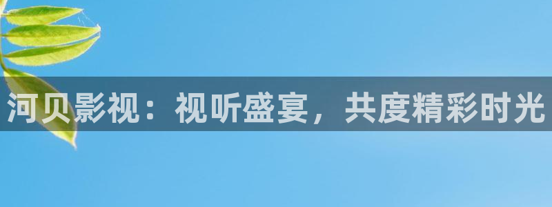 熊猫影院免费：河贝影视：视听盛宴，共度精彩时光